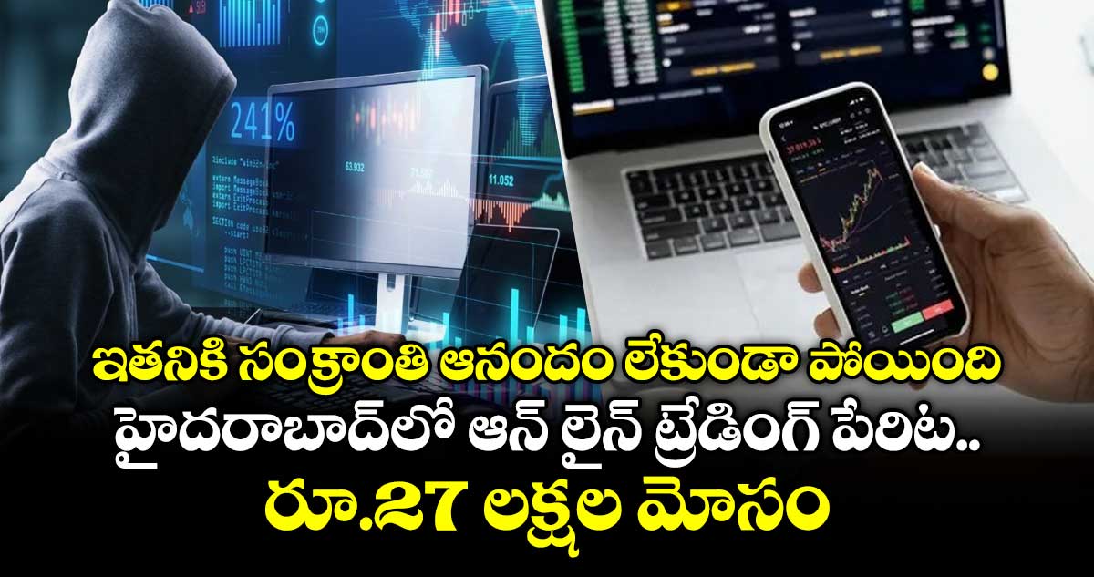 ఇతనికి సంక్రాంతి ఆనందం లేకుండా పోయింది.. హైదరాబాద్⁭లో ఆన్ లైన్ ట్రేడింగ్ పేరిట రూ.27 లక్షల మోసం