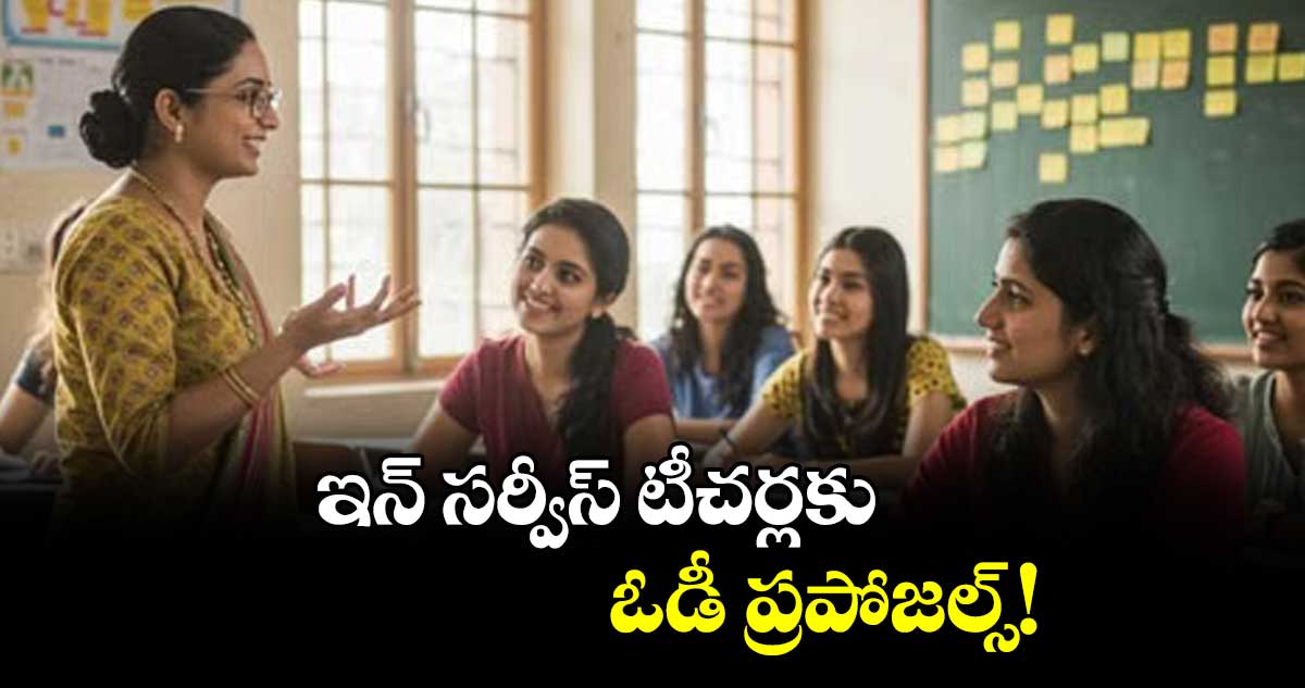 ఇన్ సర్వీస్ టీచర్లకు ఓడీ ప్రపోజల్స్!
