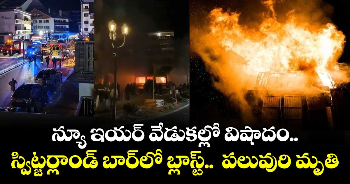 న్యూ ఇయర్ వేడుకల్లో విషాదం.. స్విట్జర్లాండ్ బార్⁭లో బ్లాస్ట్..  పలువురి మృతి