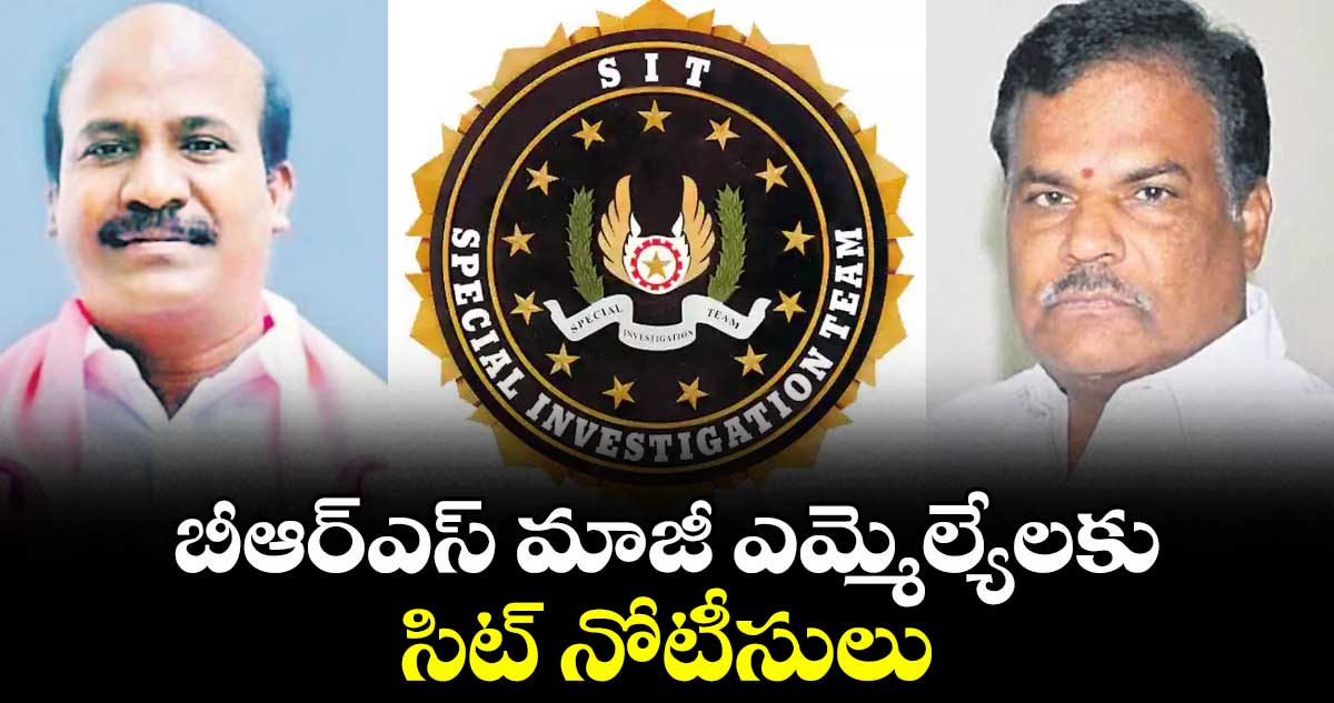 బీఆర్ఎస్ మాజీ ఎమ్మెల్యేలకు సిట్ నోటీసులు