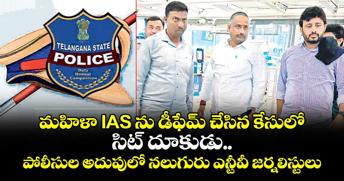 మహిళా IAS ను డీఫేమ్ చేసిన కేసులో సిట్ దూకుడు.. పోలీసుల అదుపులో నలుగురు ఎన్టీవీ జర్నలిస్టులు