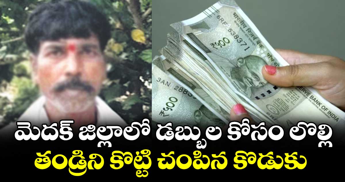 మెదక్ జిల్లాలో  డబ్బుల కోసం లొల్లి.. తండ్రిని కొట్టి చంపిన కొడుకు