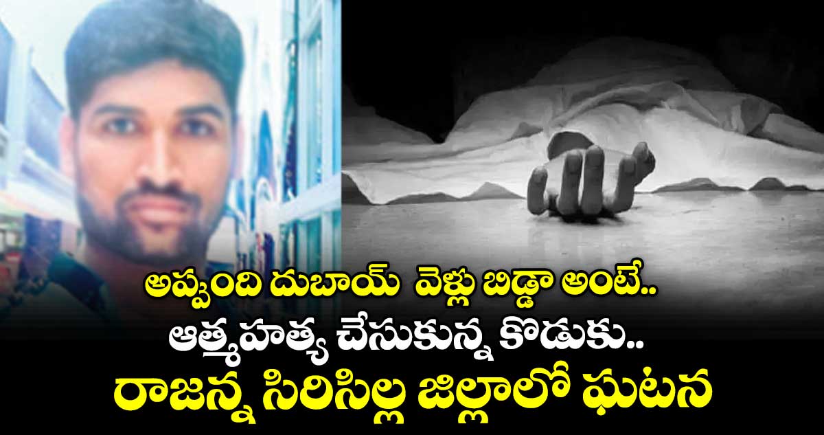 అప్పుంది దుబాయ్  వెళ్లు బిడ్డా అంటే.. ఆత్మహత్య చేసుకున్న కొడుకు.. రాజన్న సిరిసిల్ల జిల్లాలో ఘటన