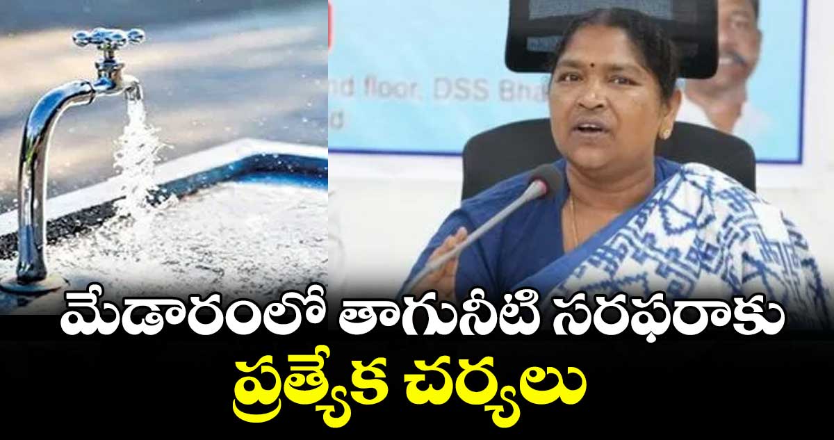 మేడారంలో తాగునీటి సరఫరాకు ప్రత్యేక చర్యలు : సీతక్క