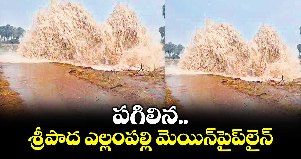 పగిలిన శ్రీపాద ఎల్లంపల్లి మెయిన్పైప్లైన్