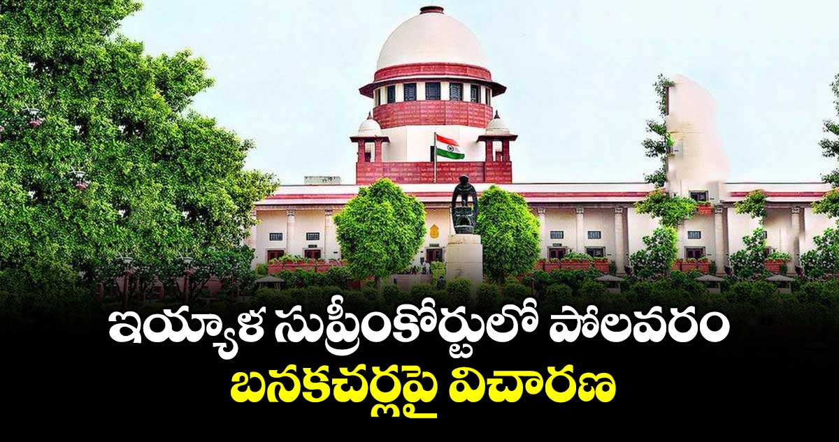 ఇయ్యాళ సుప్రీంకోర్టులో పోలవరం, బనకచర్లపై విచారణ