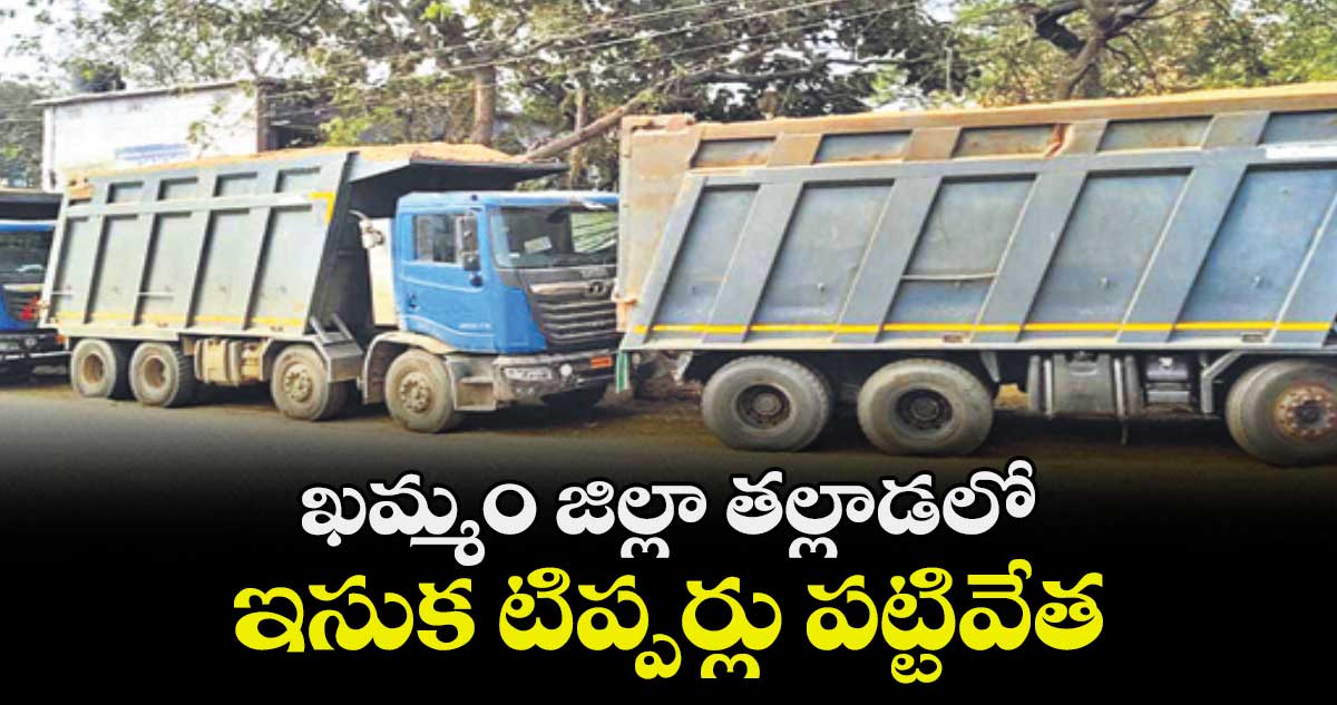 ఖమ్మం జిల్లా తల్లాడలో  ఇసుక టిప్పర్లు పట్టివేత