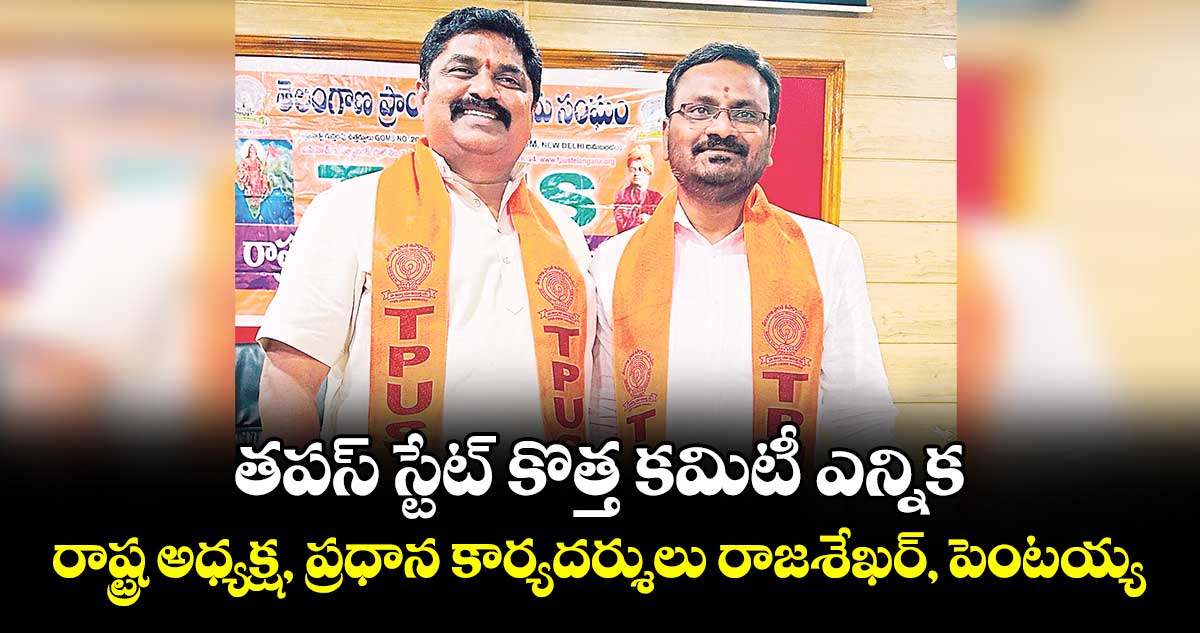తపస్ స్టేట్ కొత్త కమిటీ ఎన్నిక..రాష్ట్ర అధ్యక్ష, ప్రధాన కార్యదర్శులు రాజశేఖర్, పెంటయ్య