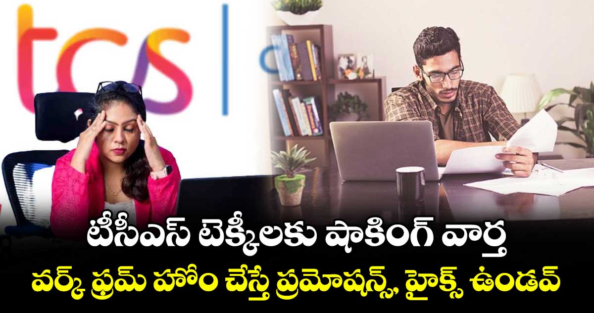 టీసీఎస్ టెక్కీలకు షాకింగ్ వార్త.. వర్క్ ఫ్రమ్ హోం చేస్తే ప్రమోషన్స్, హైక్స్ ఉండవ్..
