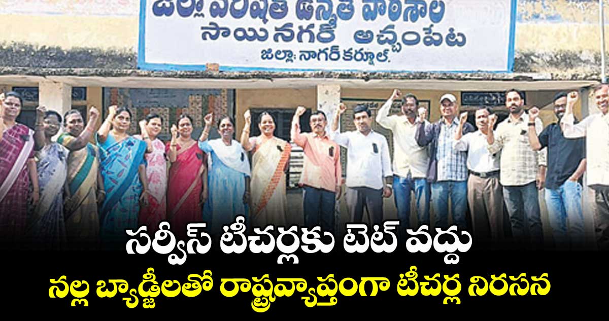 సర్వీస్ టీచర్లకు టెట్ వద్దు.. నల్ల బ్యాడ్జీలతో రాష్ట్రవ్యాప్తంగా టీచర్ల నిరసన