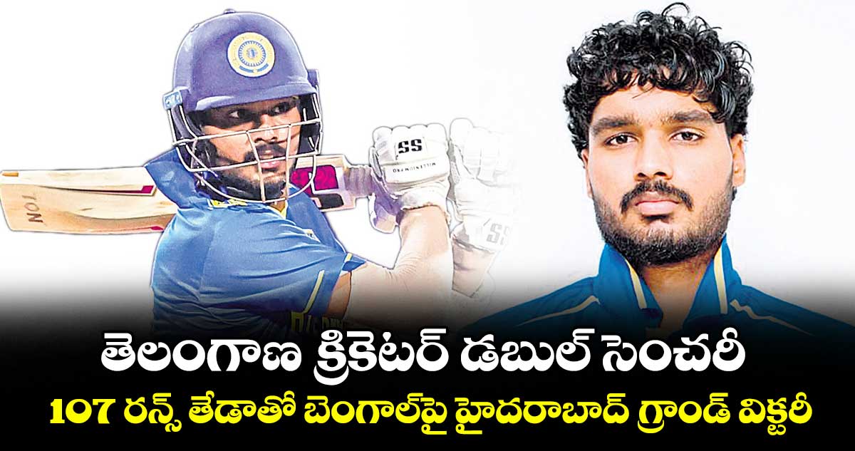 తెలంగాణ క్రికెటర్ డబుల్ సెంచరీ ..107 రన్స్ తేడాతో బెంగాల్‌‌‌‌‌‌‌‌‌‌‌‌‌‌‌‌పై హైదరాబాద్ గ్రాండ్ విక్టరీ