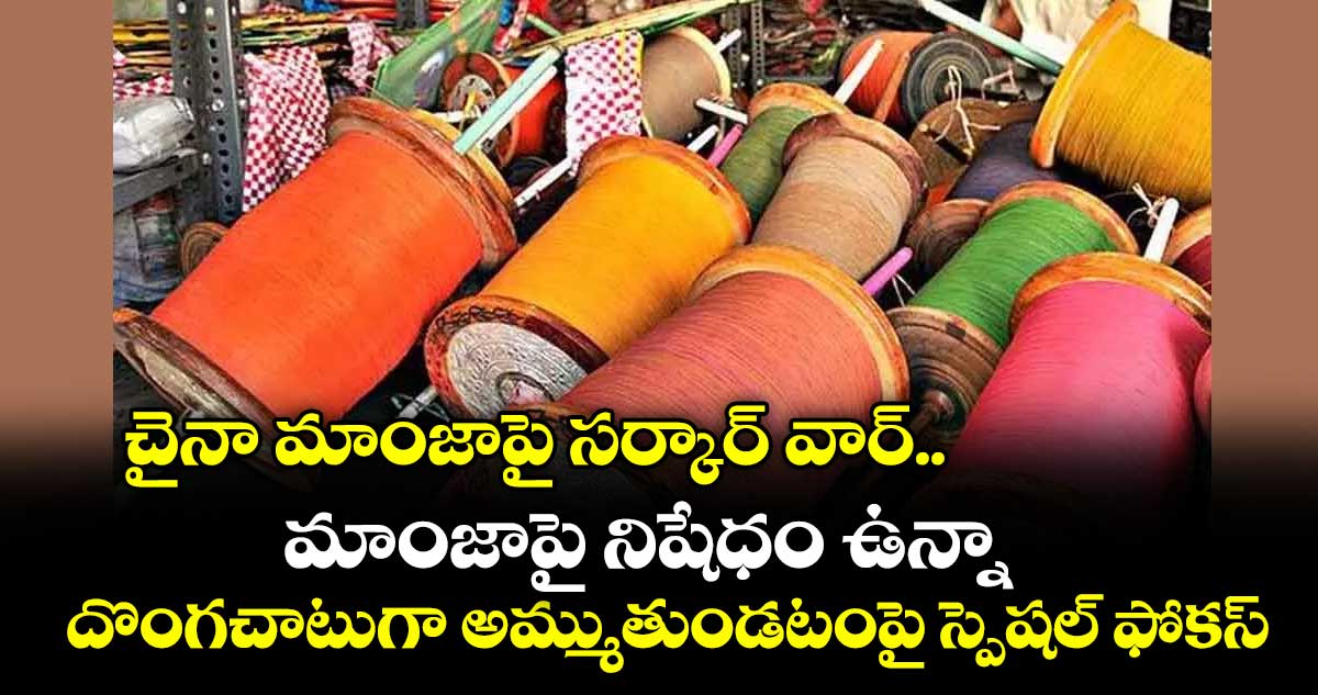 చైనా మాంజాపై సర్కార్ వార్..మాంజాపై నిషేధం ఉన్నా దొంగచాటుగా అమ్ముతుండటంపై స్పెషల్‌‌‌‌‌‌‌‌‌‌‌‌‌‌‌‌ ఫోకస్‌‌‌‌‌‌‌‌‌‌‌‌‌‌‌‌