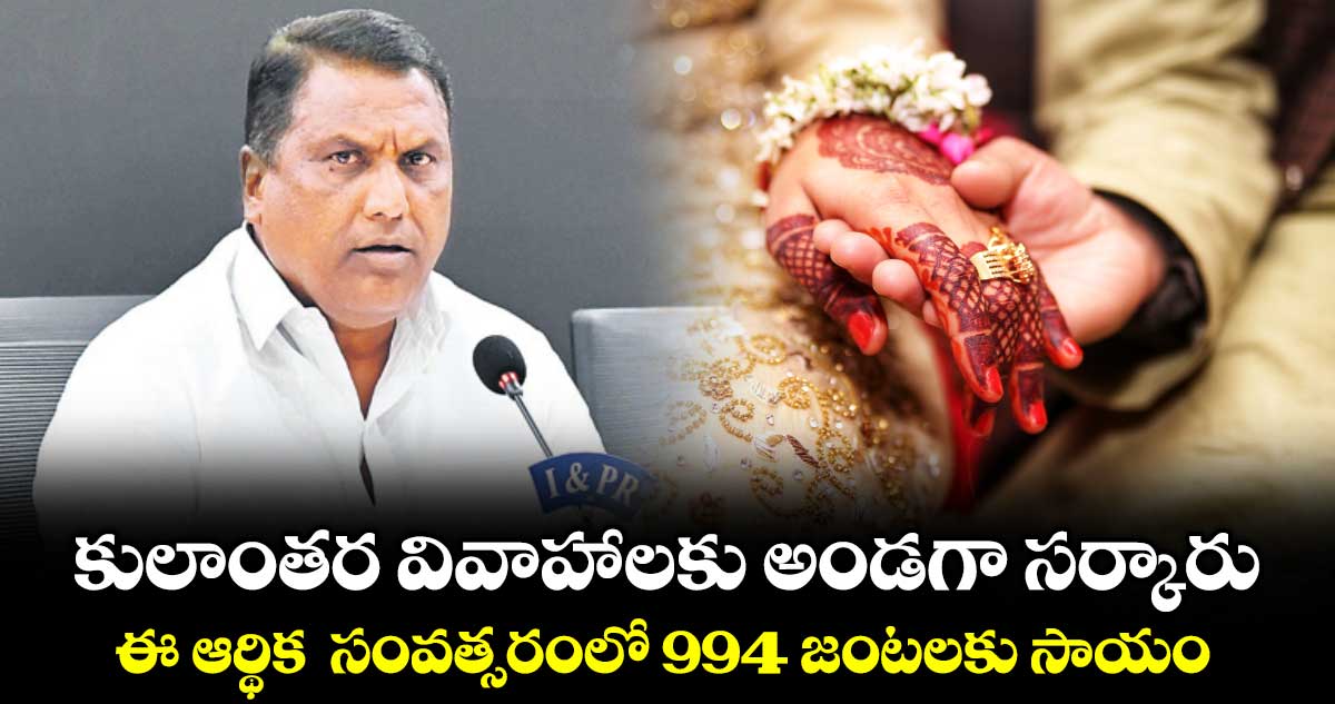 కులాంతర వివాహాలకు అండగా సర్కారు..ఈ ఆర్థిక  సంవత్సరంలో 994 జంటలకు సాయం