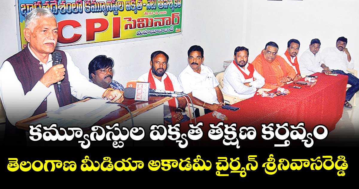 కమ్యూనిస్టుల ఐక్యత తక్షణ కర్తవ్యం : తెలంగాణ మీడియా అకాడమీ చైర్మన్ శ్రీనివాసరెడ్డి