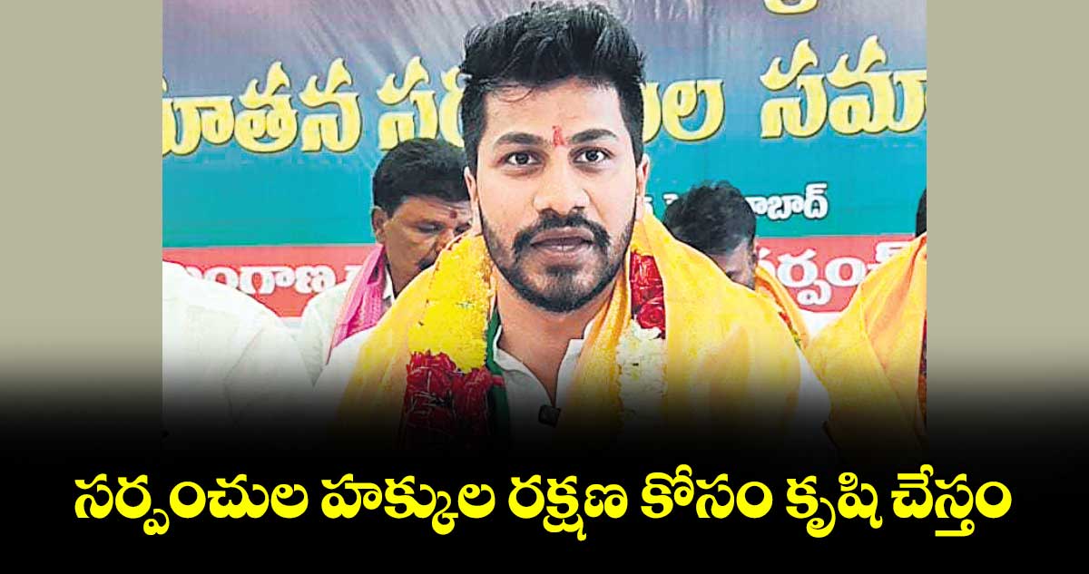 సర్పంచుల హక్కుల రక్షణ కోసం కృషి చేస్తం :   రాష్ట్ర అధ్యక్షుడు ఆశాదీప్ రెడ్డి