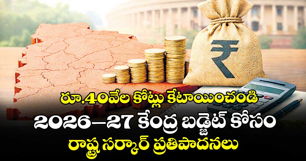 రూ.40వేల కోట్లు కేటాయించండి..2026–27 కేంద్ర బడ్జెట్ కోసం రాష్ట్ర సర్కార్ ప్రతిపాదనలు