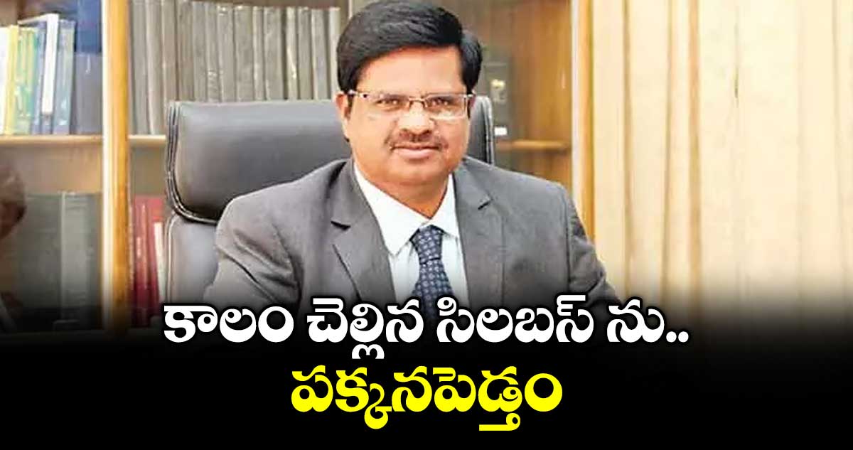 కాలం చెల్లిన సిలబస్ ను పక్కనపెడ్తం :  ప్రొఫెసర్ బాలకిష్టారెడ్డి