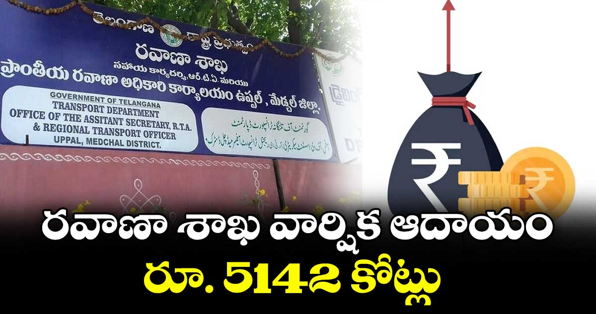 రవాణా శాఖ వార్షిక ఆదాయం రూ. 5142 కోట్లు : రవాణా అధికారులు