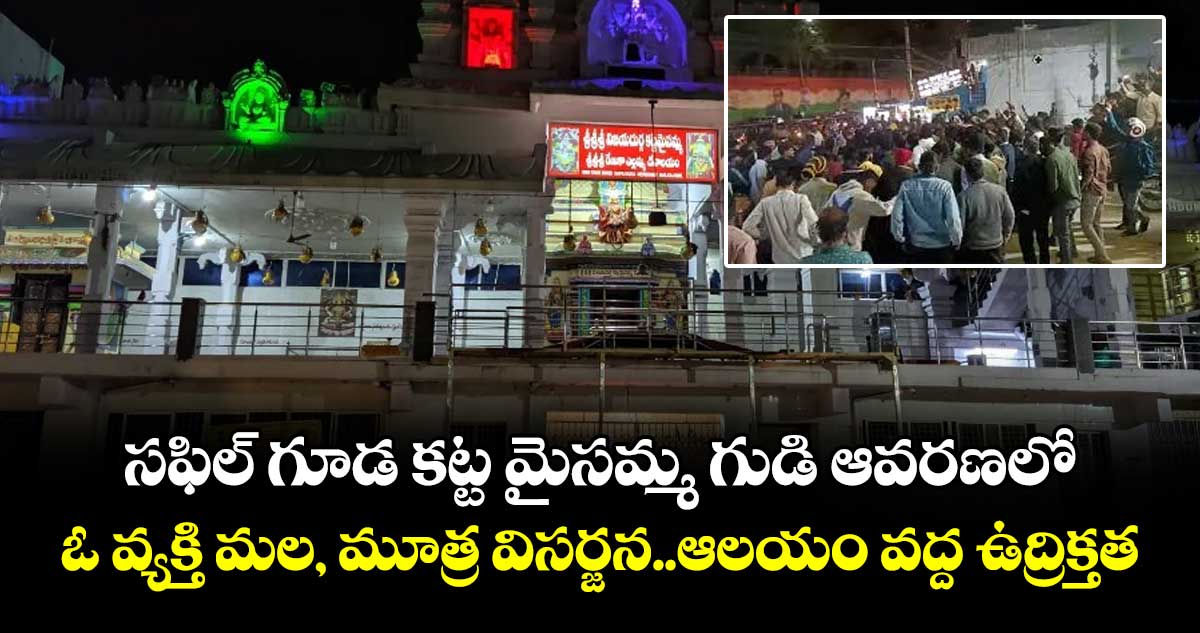 సఫిల్‌ గూడ కట్ట మైసమ్మ  గుడి ఆవరణలో ఓ వ్యక్తి మల, మూత్ర విసర్జన..ఆలయం వద్ద ఉద్రిక్తత