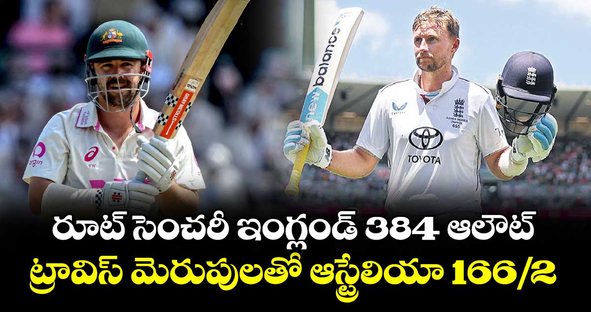 రూట్‌‌‌‌‌‌‌‌ సెంచరీ ఇంగ్లండ్ 384 ఆలౌట్‌‌‌‌‌‌‌‌... ట్రావిస్ మెరుపులతో ఆస్ట్రేలియా 166/2