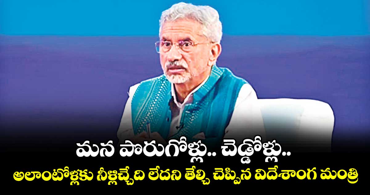 మన పొరుగోళ్లు.. చెడ్డోళ్లు.. అలాంటోళ్లకు నీళ్లిచ్చేది లేదని తేల్చి చెప్పిన విదేశాంగ మంత్రి