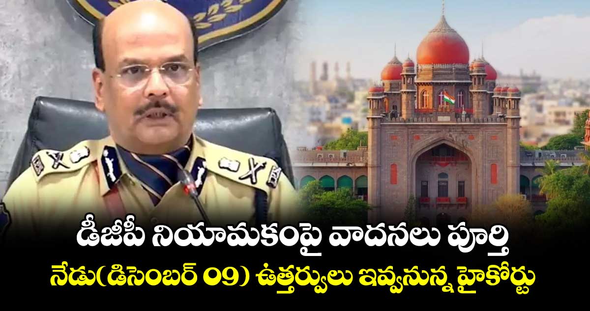 డీజీపీ నియామకంపై వాదనలు పూర్తి..నేడు(డిసెంబర్ 09) ఉత్తర్వులు ఇవ్వనున్న హైకోర్టు