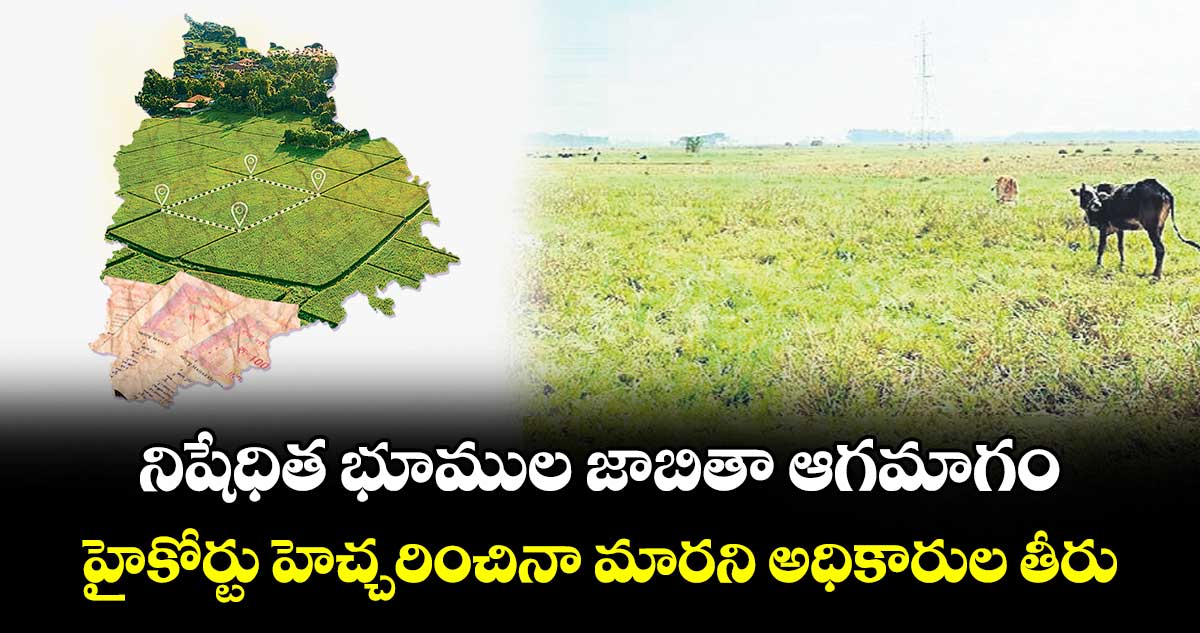 నిషేధిత భూముల జాబితా ఆగమాగం..హైకోర్టు హెచ్చరించినా మారని అధికారుల తీరు