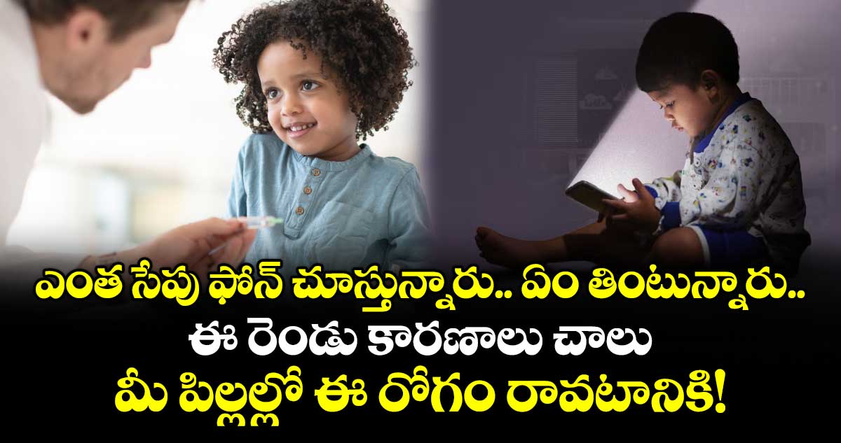 ఎంత సేపు ఫోన్ చూస్తున్నారు.. ఏం తింటున్నారు.. ఈ రెండు కారణాలు చాలు మీ పిల్లల్లో ఈ రోగం రావటానికి!