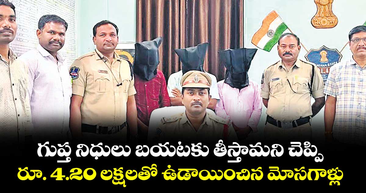 గుప్త నిధులు బయటకు తీస్తామని చెప్పి.. రూ. 4.20 లక్షలతో ఉడాయించిన మోసగాళ్లు : సీఐ వెంకటరాజా గౌడ్