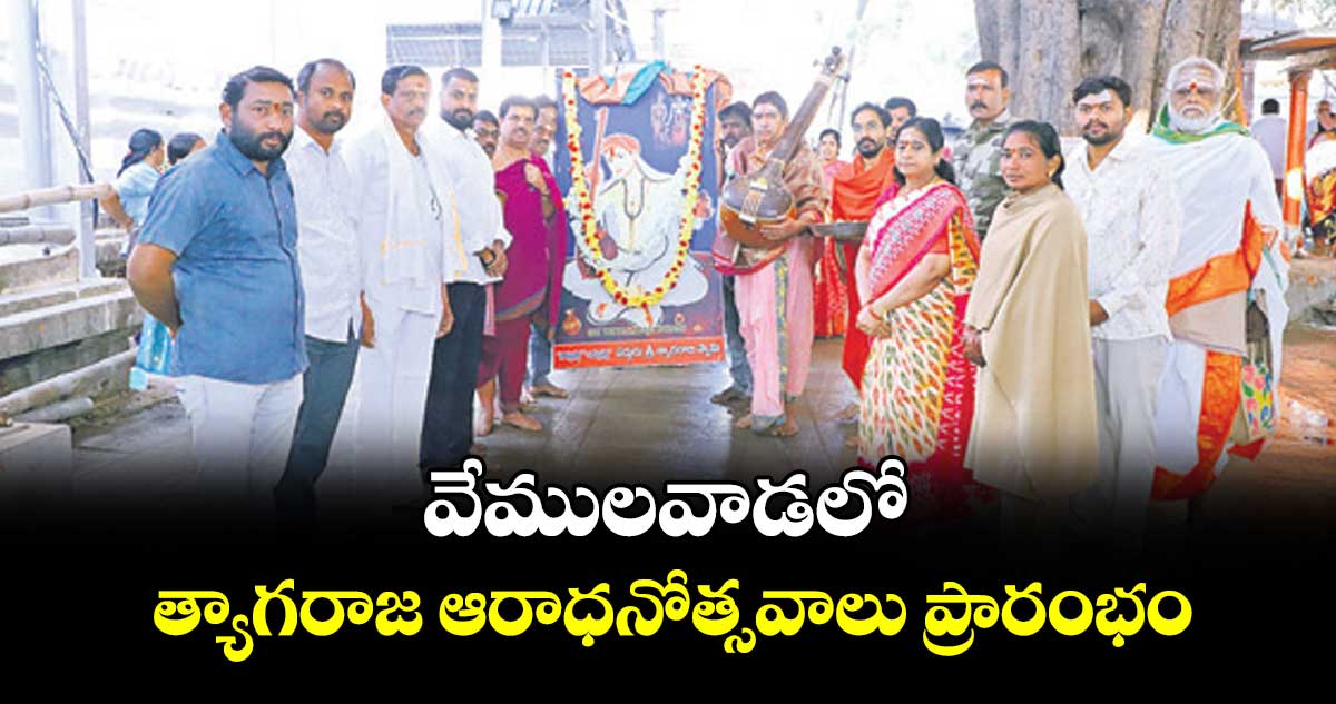 వేములవాడలో త్యాగరాజ ఆరాధనోత్సవాలు ప్రారంభం