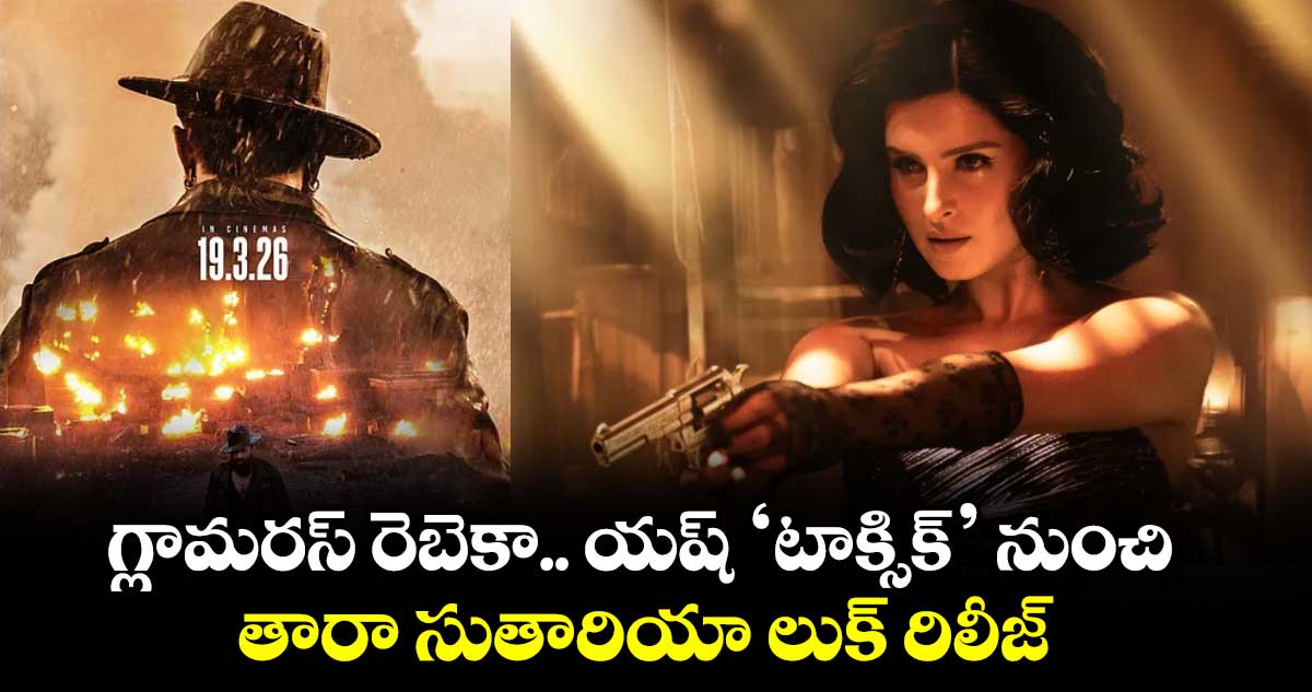 గ్లామరస్ రెబెకా.. యష్ ‘టాక్సిక్’ నుంచి తారా సుతారియా లుక్ రిలీజ్