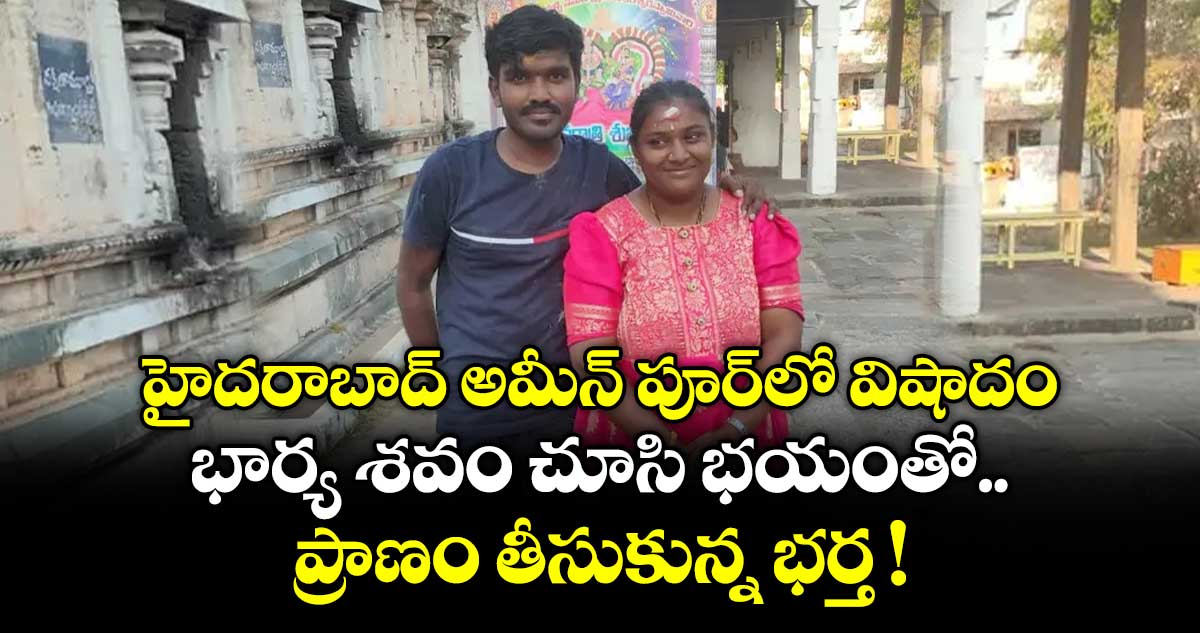 హైదరాబాద్ అమీన్ పూర్⁭లో విషాదం.. భార్య శవం చూసి భయంతో ప్రాణం తీసుకున్న భర్త !