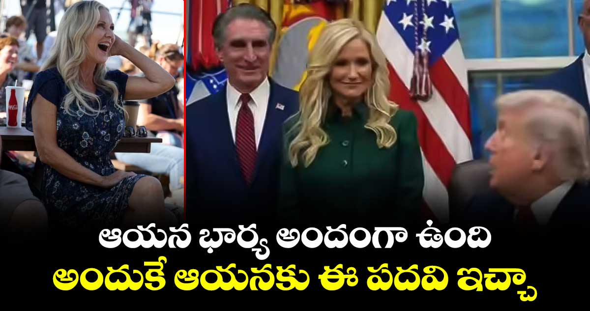 ఆయన భార్య అందంగా ఉంది.. అందుకే ఆయనకు ఈ పదవి ఇచ్చా: ట్రంప్