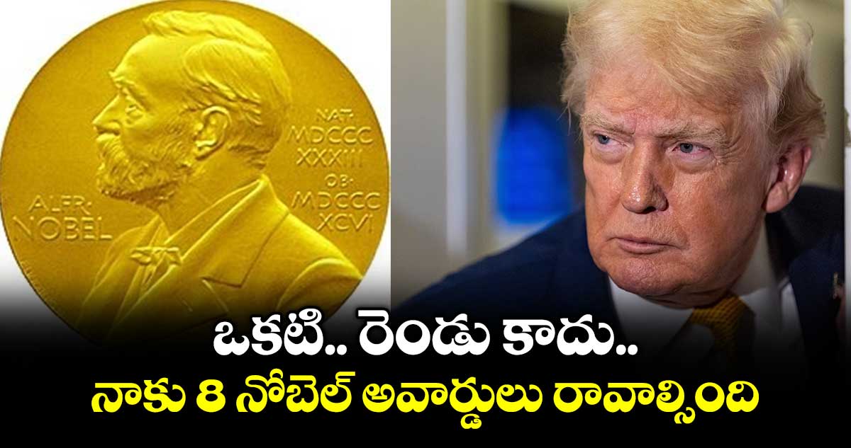 ఒకటి.. రెండు కాదు.. నాకు 8 నోబెల్ అవార్డులు రావాల్సింది: ట్రంప్