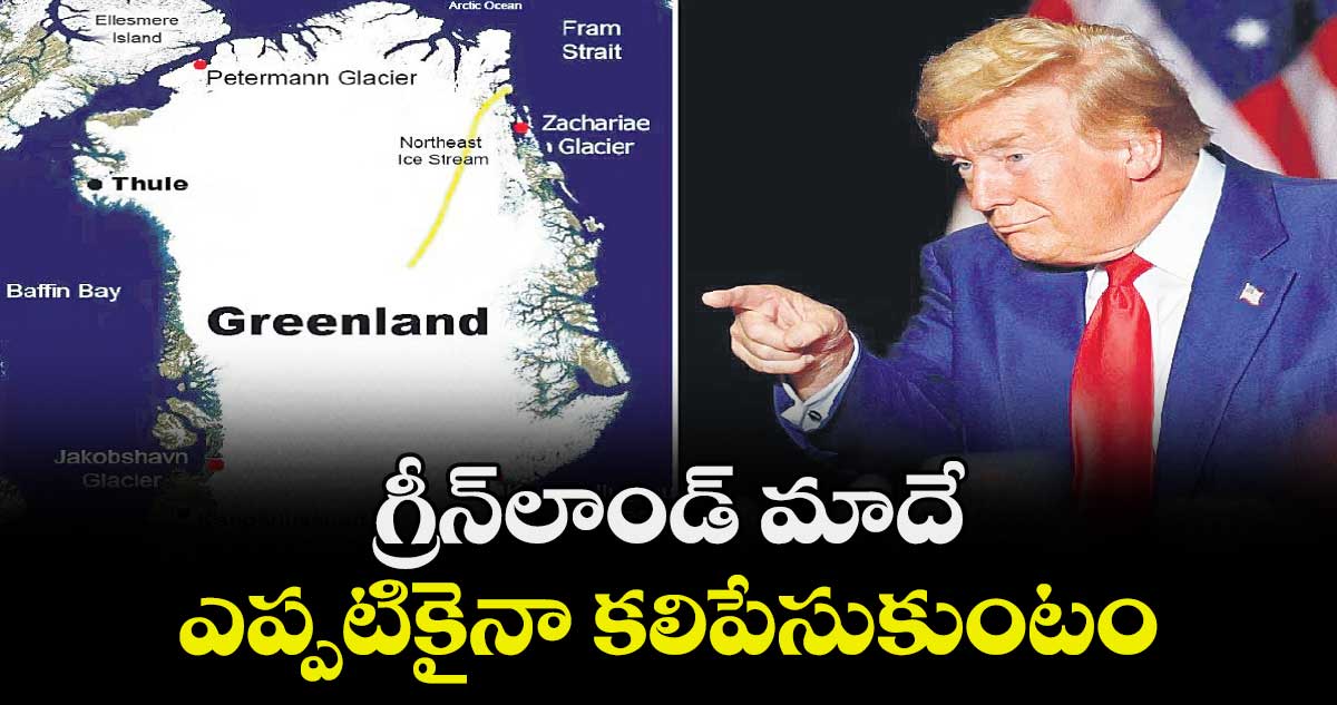 గ్రీన్ లాండ్  మాదే.. ఎప్పటికైనా కలిపేసుకుంటం: ట్రంప్
