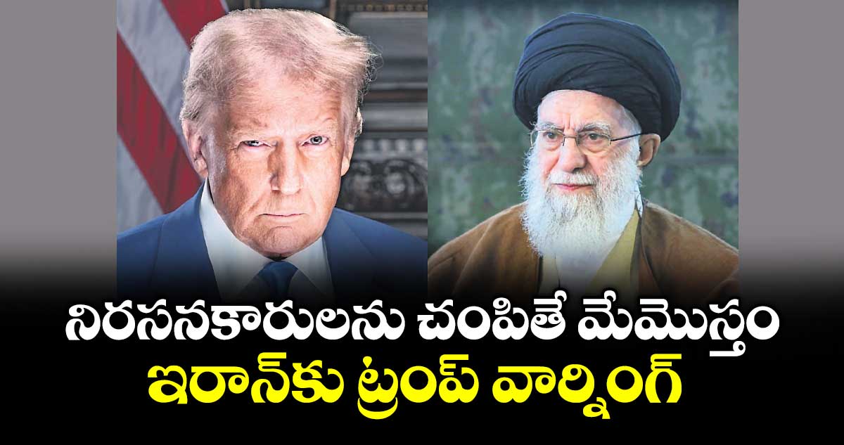 నిరసనకారులను చంపితే మేమొస్తం..  ఇరాన్కు ట్రంప్ వార్నింగ్