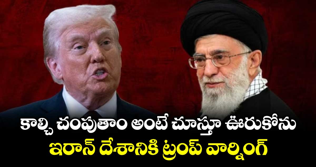 కాల్చి చంపుతాం అంటే చూస్తూ ఊరుకోను: ఇరాన్ దేశానికి ట్రంప్ వార్నింగ్