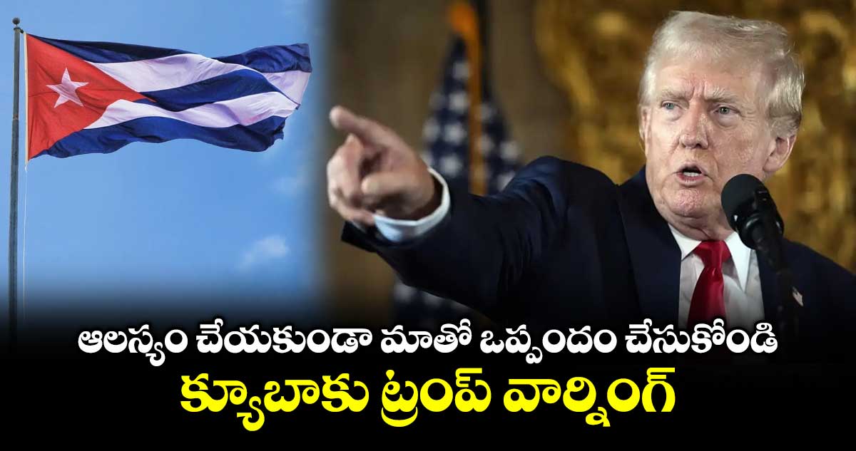 ఆలస్యం చేయకుండా మాతో ఒప్పందం చేసుకోండి: క్యూబాకు ట్రంప్ వార్నింగ్