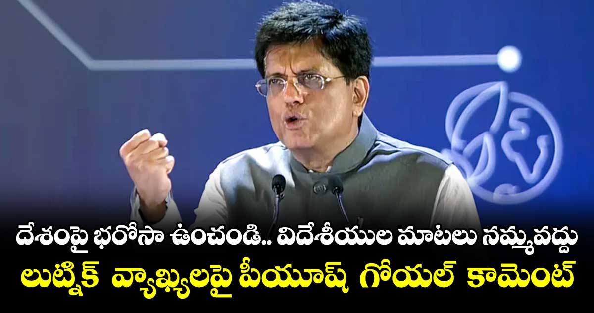 దేశంపై భరోసా ఉంచండి.. విదేశీయుల మాటలు నమ్మవద్దు: లుట్నిక్  వ్యాఖ్యలపై పీయూష్  గోయల్  కామెంట్