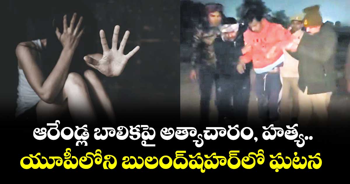ఆరేండ్ల బాలికపై అత్యాచారం, హత్య.. యూపీలోని బులంద్‌‌షహర్‌‌‌‌లో ఘటన