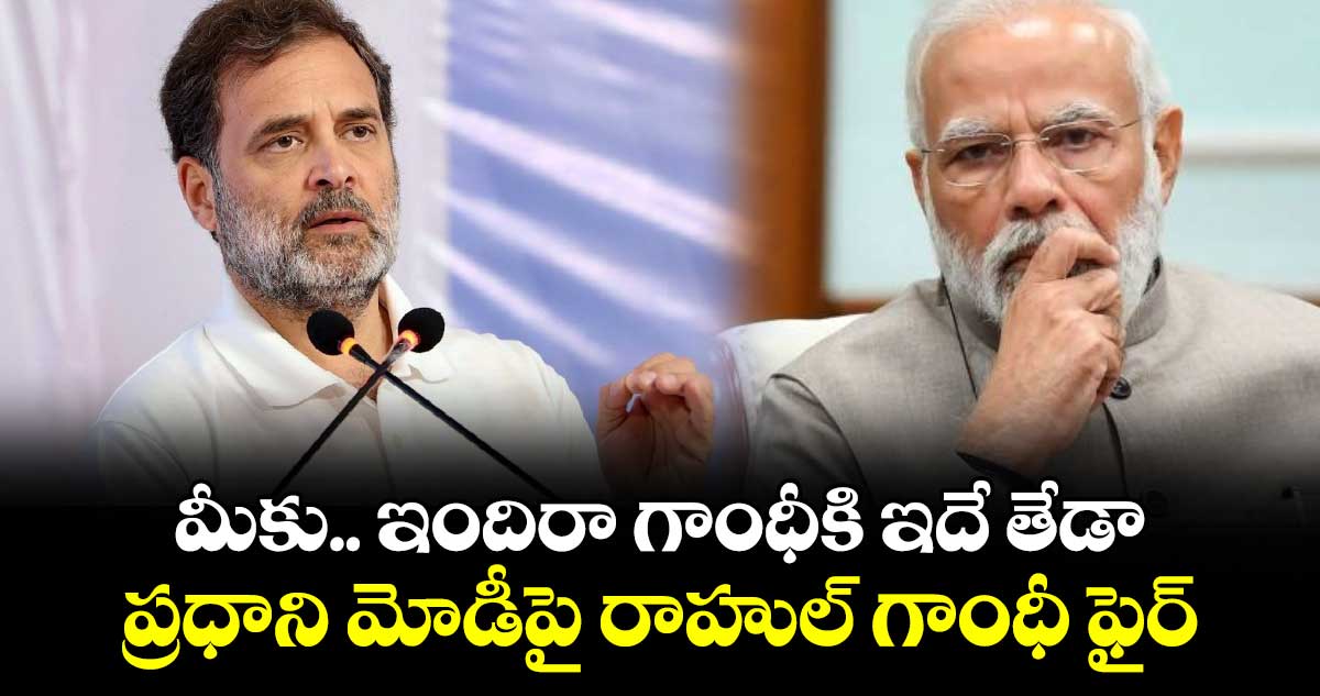 మీకు.. ఇందిరా గాంధీకి ఇదే తేడా: ప్రధాని మోడీపై రాహుల్ గాంధీ ఫైర్