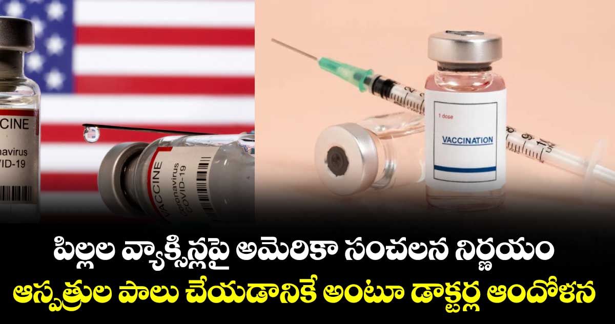 పిల్లల వ్యాక్సిన్లపై అమెరికా సంచలన నిర్ణయం.. ఆస్పత్రుల పాలు చేయడానికే అంటూ డాక్టర్ల ఆందోళన
