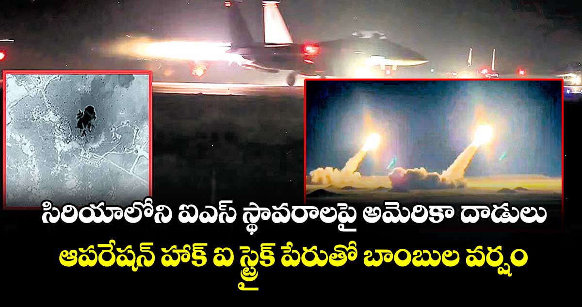 సిరియాలోని ఐఎస్ స్థావరాలపై అమెరికా దాడులు..ఆపరేషన్ హాక్ ఐ స్ట్రైక్ పేరుతో బాంబుల వర్షం