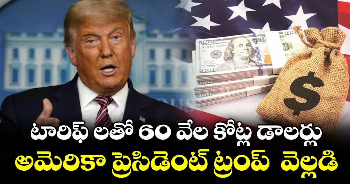 టారిఫ్ లతో 60 వేల కోట్ల డాలర్లు..అమెరికా ప్రెసిడెంట్ ట్రంప్  వెల్లడి