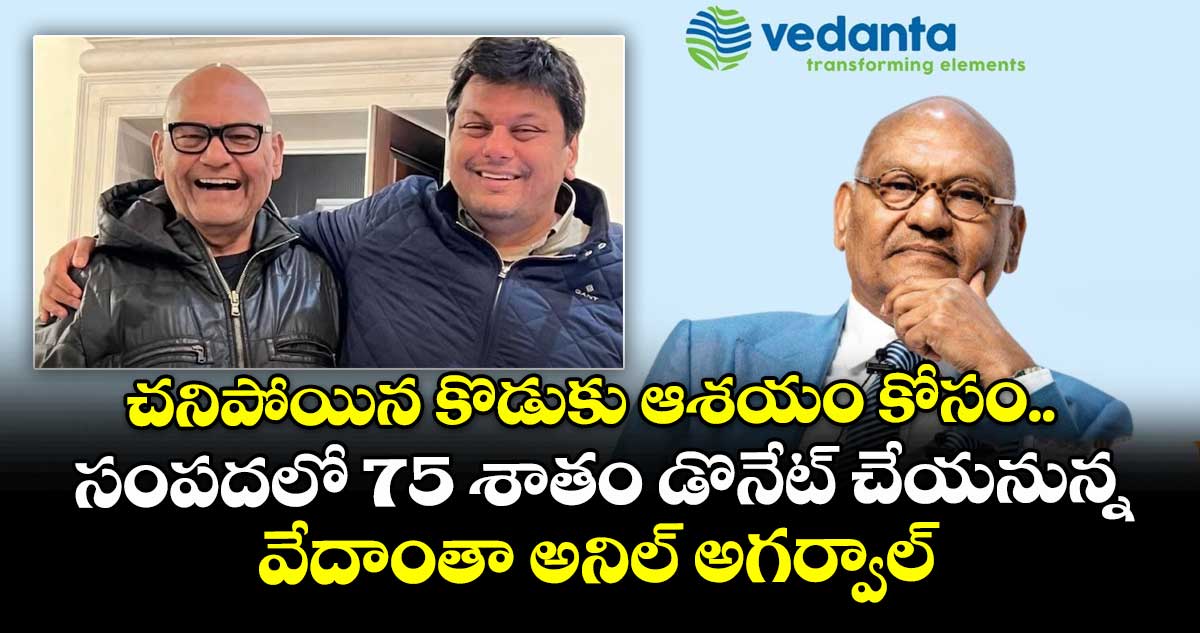 చనిపోయిన కొడుకు ఆశయం కోసం.. సంపదలో 75 శాతం డొనేట్ చేయనున్న వేదాంతా అనిల్ అగర్వాల్