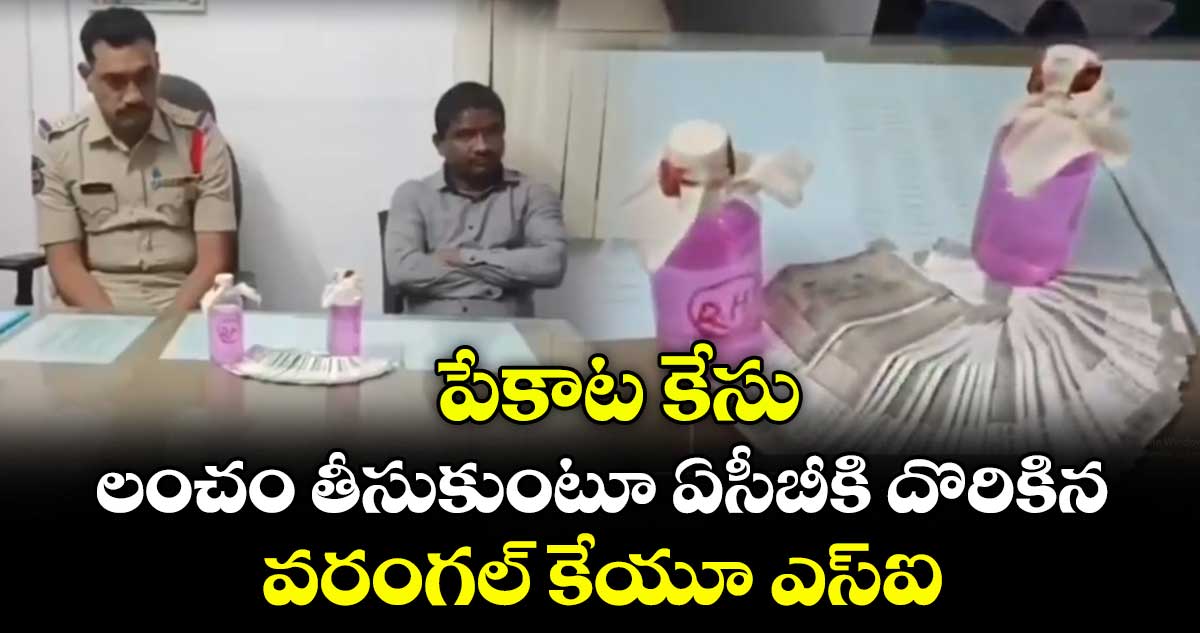 పేకాట కేసు...లంచం తీసుకుంటూ ఏసీబీకి దొరికిన వరంగల్ కేయూ ఎస్ఐ