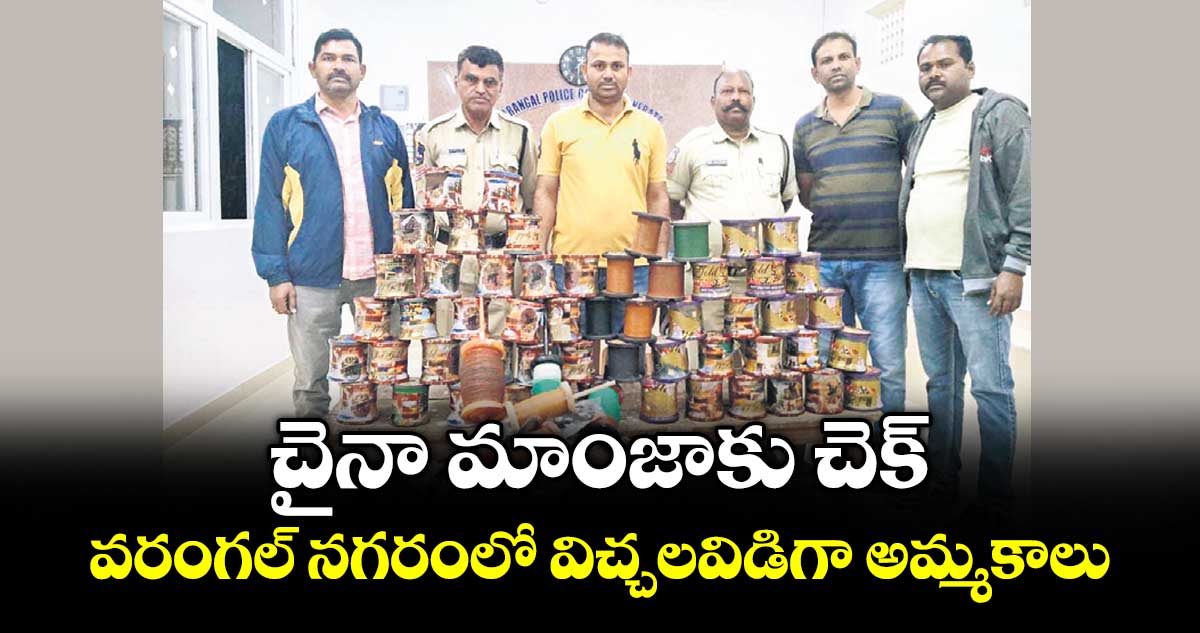 చైనా మాంజాకు చెక్..వరంగల్ నగరంలో విచ్చలవిడిగా అమ్మకాలు