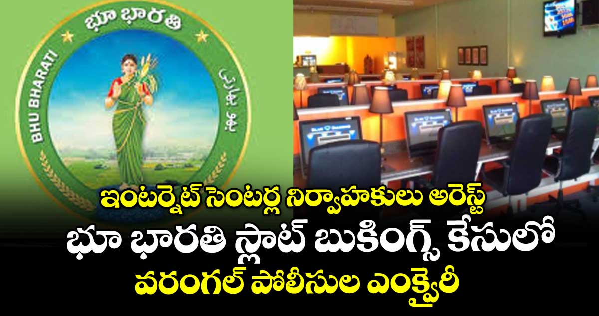 ఇంటర్నెట్ సెంటర్ల నిర్వాహకులు అరెస్ట్..  భూ భారతి స్లాట్ బుకింగ్స్ కేసులో వరంగల్ పోలీసుల ఎంక్వైరీ