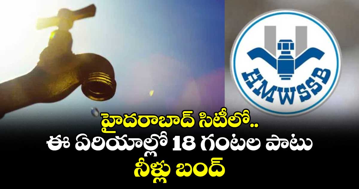 హైదరాబాద్ సిటీలో ఈ ఏరియాల్లో 18 గంటల పాటు నీళ్లు బంద్