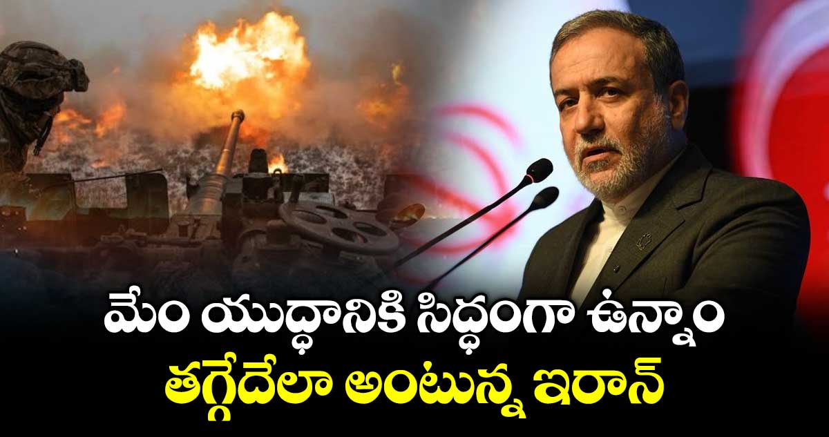 మేం యుద్ధానికి సిద్ధంగా ఉన్నాం : తగ్గేదేలా అంటున్న ఇరాన్